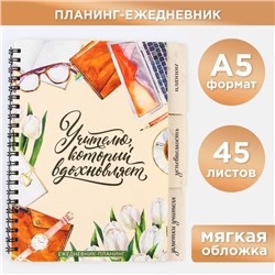 Планинг-ежедневник «Учителю, который вдохновляет», формат А5, 45 листов, мягкая обложка на спирали с разделителями